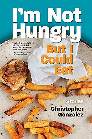 <i>I’m Not Hungry But I Could Eat</i> by Christopher Gonzalez