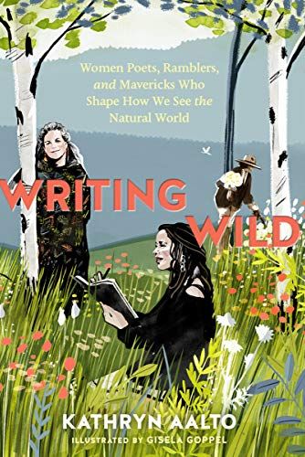 Writing Wild: Women Poets, Ramblers, and Mavericks Who Shape How We See the Natural World