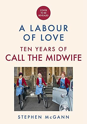 A Labour of Love: 10 Years of Call the Midwife