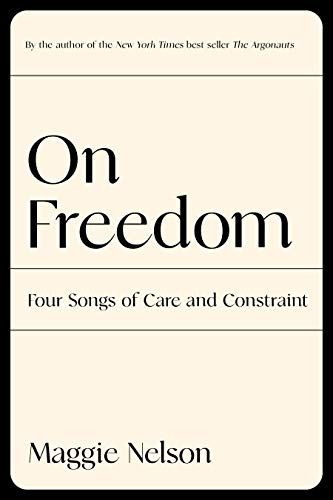 <i>On Freedom: Four Songs of Care and Constraint,</i> by Maggie Nelson