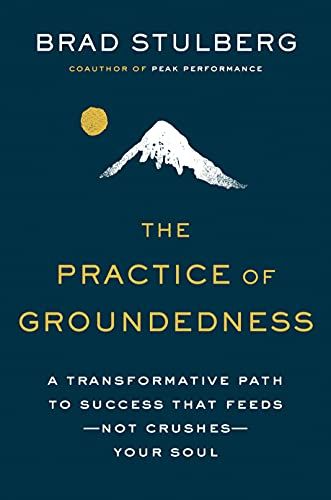 The Practice of Groundedness: A Transformative Path to Success That Feeds–Not Crushes–Your Soul
