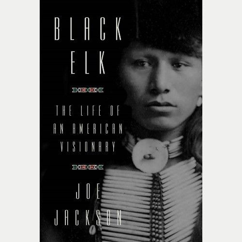 'Black Elk: The Life of an American Visionary' by Joe Jackson