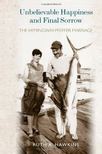 Unbelievable Happiness and Final Sorrow: The Hemingway-Pfeiffer Marriage