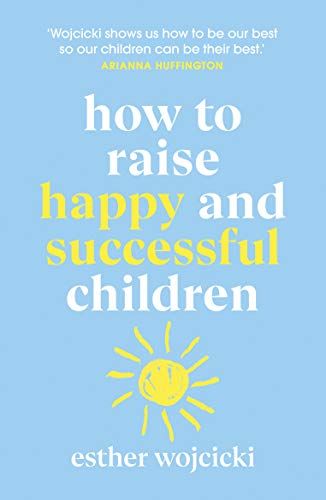 How to Raise Happy and Successful Children: Simple Lessons for Radical Results