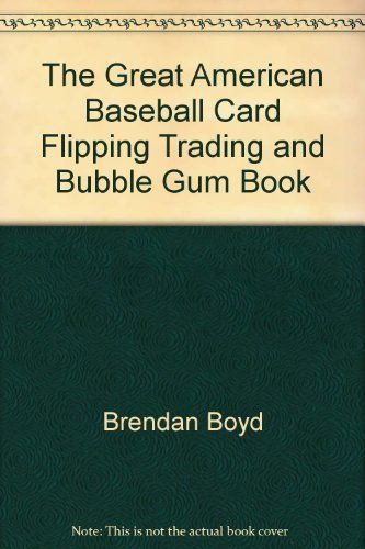 <em>The Great American Baseball Card Flipping, Trading & Bubblegum Book</em>, by Brendan Boyd
