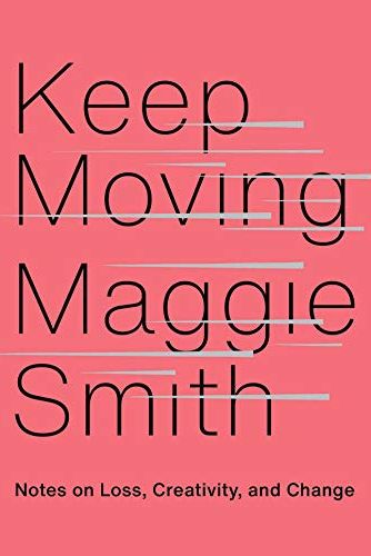 Keep Moving: Notes on Loss, Creativity, and Change by Maggie Smith