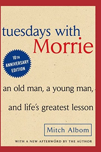 Tuesdays with Morrie: An Old Man, A Young Man and Life's Greatest Lesson by Mitch Albom