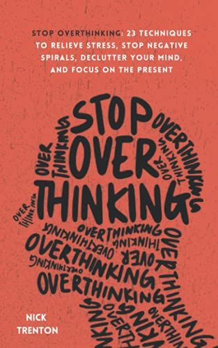 Stop Overthinking: 23 Techniques to Relieve Stress, Stop Negative Spirals, Declutter Your Mind, and Focus on the Present (Mental and Emotional Abundance)