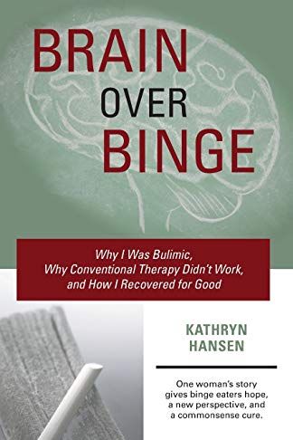 Brain over Binge: Why I Was Bulimic, Why Conventional Therapy Didn't Work, and How I Recovered for Good