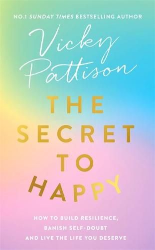 The Secret to Happy: How to build resilience, banish self-doubt and live the life you deserve 