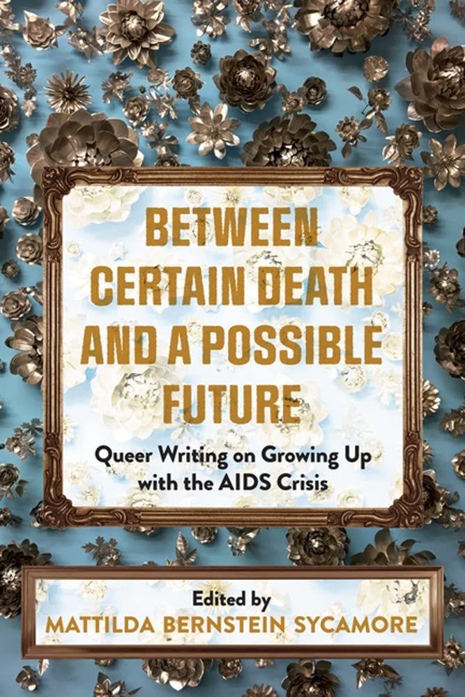 Between Certain Death and a Possible Future: Queer Writing on Growing Up With the AIDS Crisis by Mattilda Bernstein Sycamore