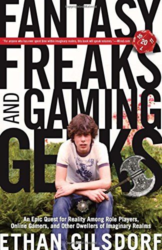Fantasy Freaks and Gaming Geeks: An Epic Quest For Reality Among Role Players, Online Gamers, And Other Dwellers Of Imaginary Realms