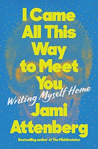 I Came All This Way to Meet You by Jami Attenberg