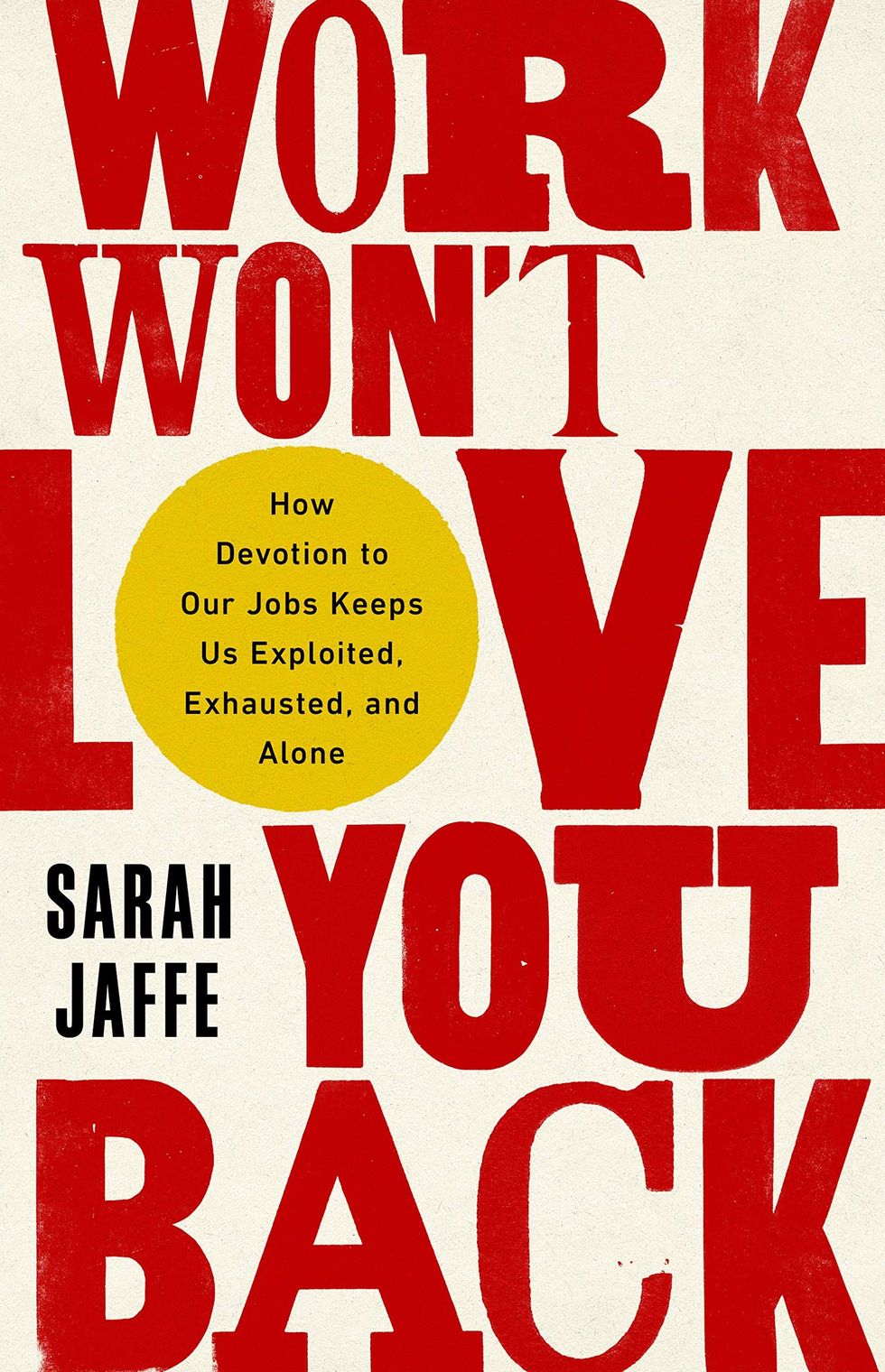 Work Won’t Love You Back: How Devotion to Our Jobs Keeps Us Exploited, Exhausted, and Alone by Sarah Jaffe
