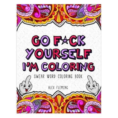 ‘Go F*ck Yourself, I’m Coloring: Swear Word Coloring Book’ by Alex Fleming
