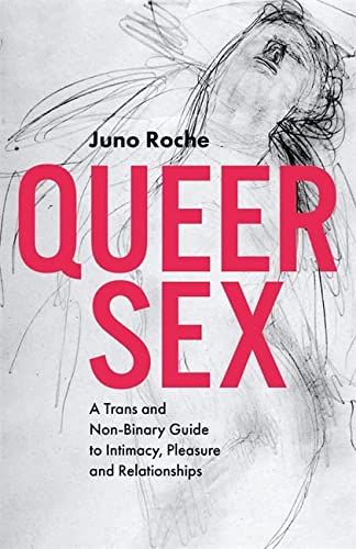 Queer Sex: A Trans and Non-Binary Guide to Intimacy, Pleasure and Relationships, Juno Roche