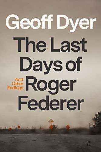 <em>The Last Days of Roger Federer</em>, by Geoff Dyer