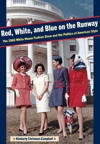 Red, White, and Blue on the Runway: The 1968 White House Fashion Show and the Politics of American Style (Costume Society of America)