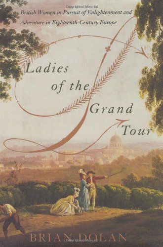 Ladies of the Grand Tour: British Women in Pursuit of Enlightenment and Adventure in Eighteenth-Century Europe