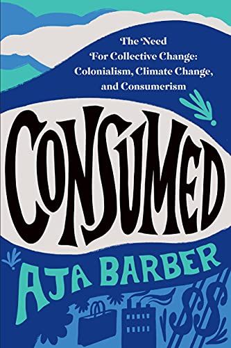 Consumed: The Need for Collective Change: Colonialism, Climate Change, and Consumerism (English Edition)