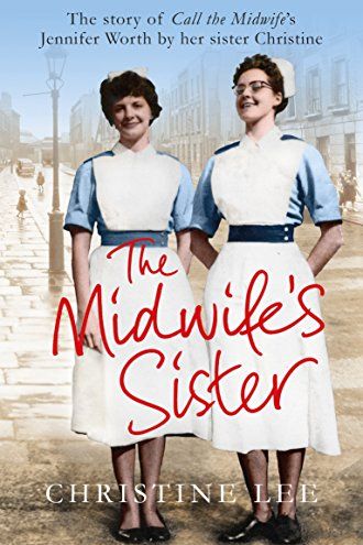 The Midwife's Sister: The Story of Call The Midwife's Jennifer Worth by her sister Christine