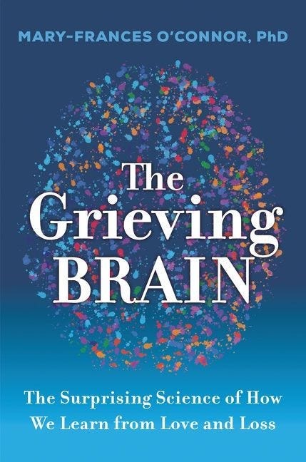 The Grieving Brain: The Surprising Science of How We Learn from Love and Loss, by Mary-Frances O’Connor The Grieving Brain: The Surprising Science of How We Learn from Love and Loss, by Mary-Frances O’Connor