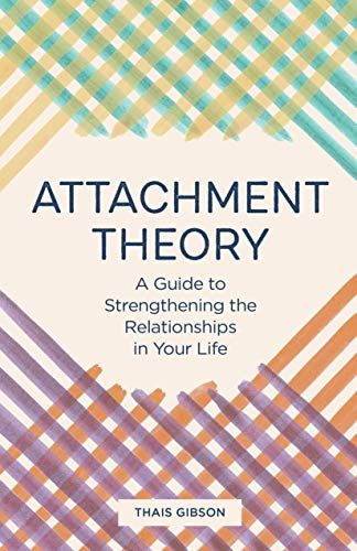 Attachment Theory: A Guide to Strengthening the Relationships in Your Life