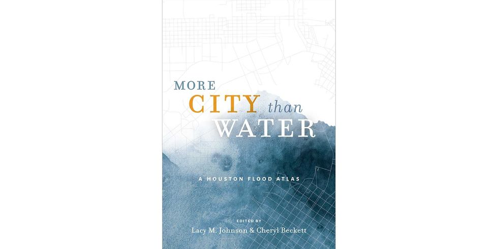 <i>MORE CITY THAN WATER: A HOUSTON FLOOD ATLAS</i>, EDITED BY LACY M. JOHNSON  AND CHERYL BECKETT 