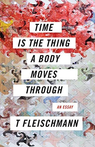 <em>Time Is the Thing a Body Moves Through</em>, by T Fleischmann