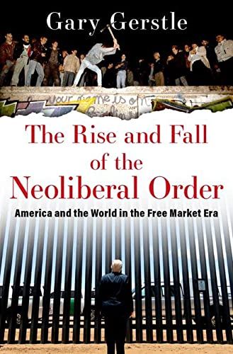 <i>The Rise and Fall of the Neoliberal Order</i>, by Gary Gerstle
