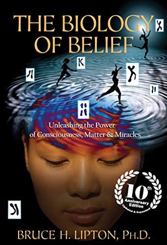 <em>The Biology of Belief: Unleashing the Power of Consciousness, Matter & Miracles</em>, by Bruce H. Lipton