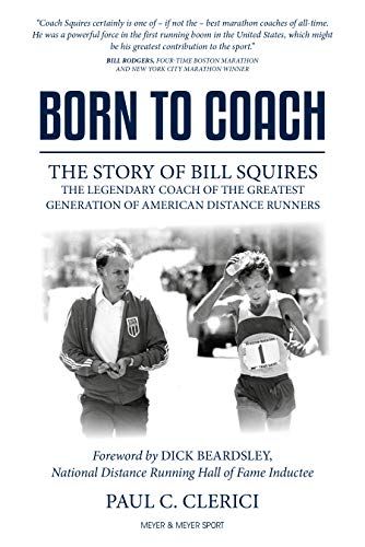 Born to Coach: The Story of Bill Squires, the Legendary Coach of the Greatest Generation of American Distance Runners