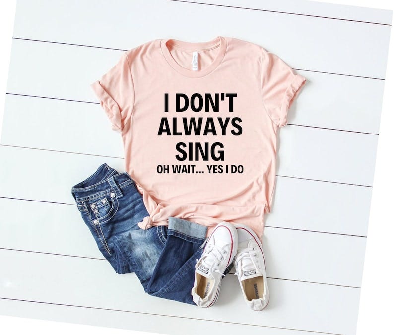 I Don't Always Sing Shirt 