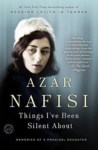 Things I've Been Silent About: Memoirs of a Lost Daughter by Azar Nafisi