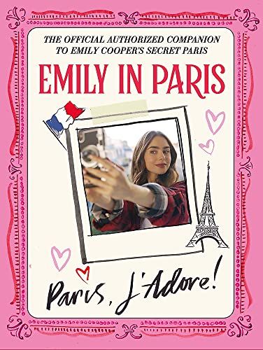 Emily in Paris: Paris, J’Adore!: The Official Authorized Companion