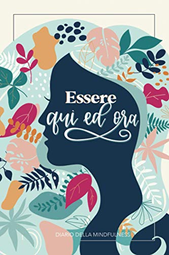 Essere qui ed ora - Diario della mindfulness: Quaderno per alleviare ansia e stress e aumentare pensiero positivo e autostima