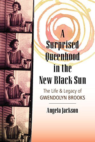 <em>A Surprised Queenhood in the New Black Sun: The Life & Legacy of Gwendolyn Brooks</em>, by Angela Jackson