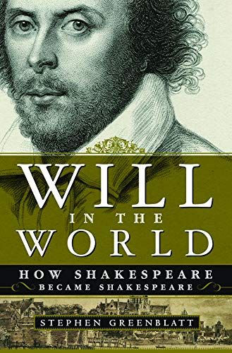 <em>Will in the World: How Shakespeare Became Shakespeare</em>, by Stephen Greenblatt