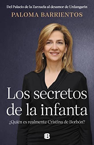 Los secretos de la infanta ¿Quién es realmente Cristina de Borbón?: Del palacio de la Zarzuela al desamor de Urdangarin (No ficción)