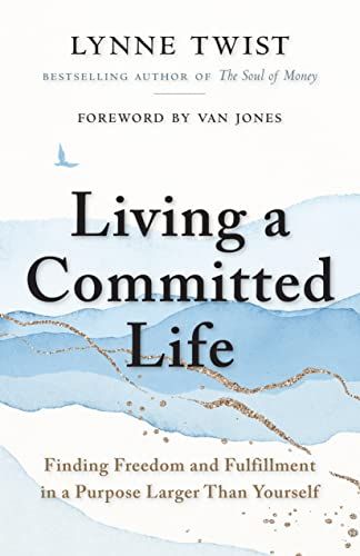If You Want to Feel in Service to Something Greater Than You: <i>Living a Committed Life</i>, by Lynne Twist