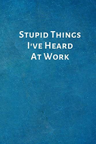 Stupid Things I've Heard At Work journal