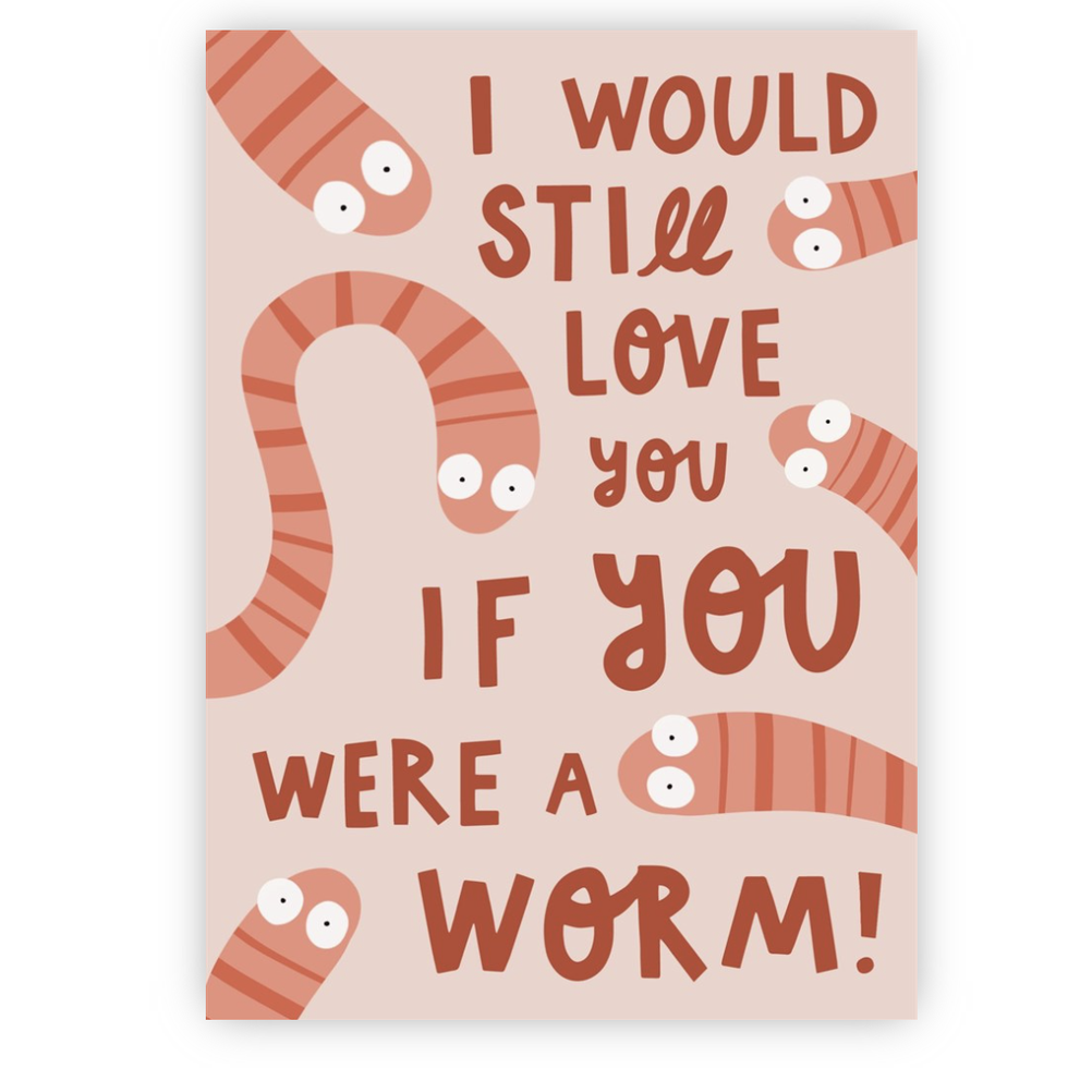 I Would Still Love You If You Were a Worm