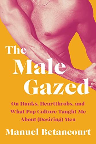 <em>The Male Gazed</em> by Manuel Betancourt