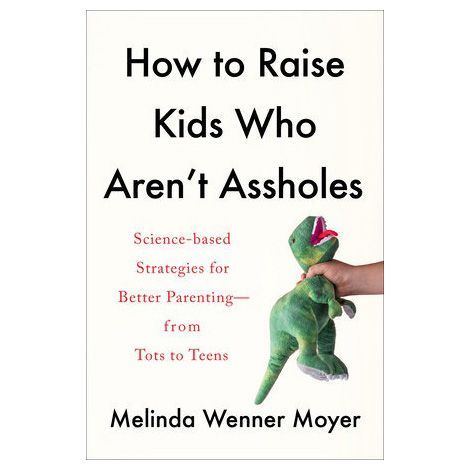How to Raise Kids Who Aren't Assholes by Melinda Wenner Moyer 