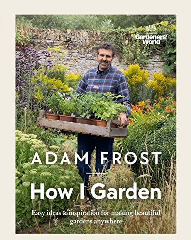 Gardener’s World: How I Garden: Easy ideas & inspiration for making beautiful gardens anywhere