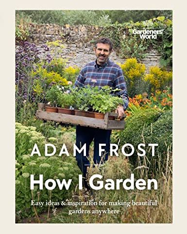 Gardener’s World: How I Garden: Easy ideas & inspiration for making beautiful gardens anywhere