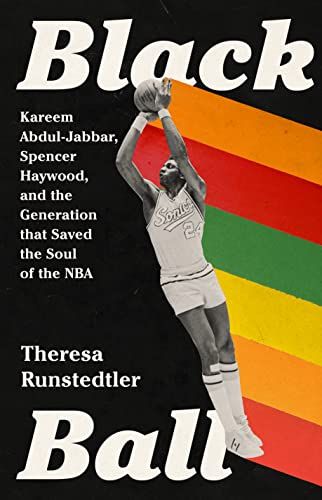 Black Ball: Kareem Abdul-Jabbar, Spencer Haywood, and the Generation that Saved the Soul of the NBA