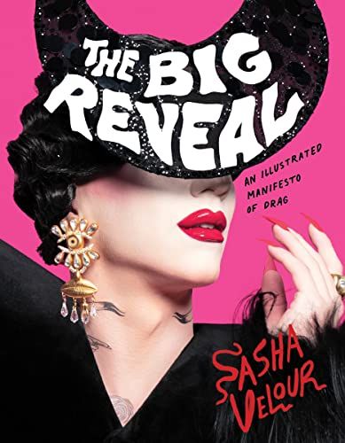 The Big Reveal: An Illustrated Manifesto of Drag by Sasha Velor