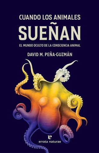 'Cuando los animales sueñan. El mundo oculto de la consciencia animal' de David M. Peña-Guzmán