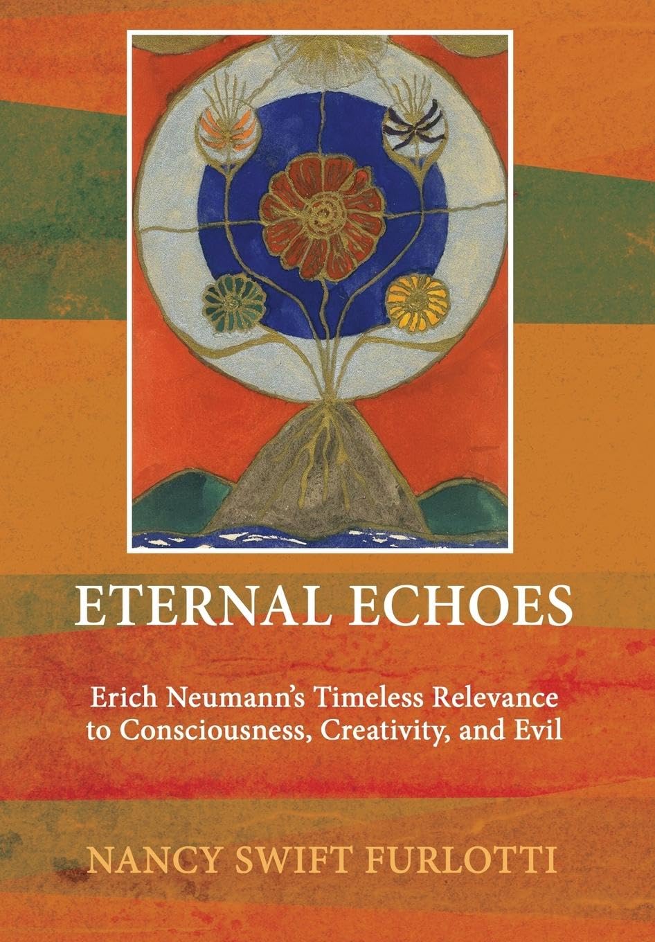 Eternal Echoes: Erich Neumann's Timeless Relevance to Consciousness, Creativity, and Evil Eternal Echoes: Erich Neumann's Timeless Relevance to Consciousness, Creativity, and Evil